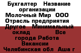 Бухгалтер › Название организации ­ Молочный Мир, ООО › Отрасль предприятия ­ Другое › Минимальный оклад ­ 30 000 - Все города Работа » Вакансии   . Челябинская обл.,Аша г.